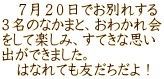 　７月２０日でお別れする ３名のなかまと、おわかれ会 をして楽しみ、すてきな思い 出ができました。 　はなれても友だちだよ！