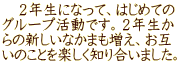 　２年生になって、はじめての グループ活動です。２年生か らの新しいなかまも増え、お互 いのことを楽しく知り合いました。