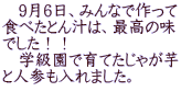 　9月6日、みんなで作って 食べたとん汁は、最高の味 でした！！ 　学級園で育てたじゃが芋 と人参も入れました。 　