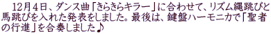 　12月4日、ダンス曲「きらきらキラー」に合わせて、リズム縄跳びと 馬跳びを入れた発表をしました。最後は、鍵盤ハーモニカで「聖者 の行進」を合奏しました♪