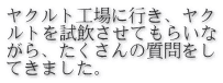 ヤクルト工場に行き、ヤク ルトを試飲させてもらいな がら、たくさんの質問をし てきました。