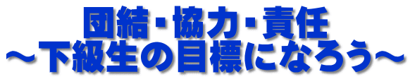 団結・協力・責任 ～下級生の目標になろう～