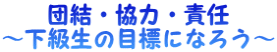 団結・協力・責任 ～下級生の目標になろう～