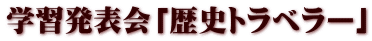学習発表会「歴史トラベラー」
