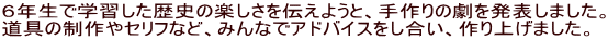 ６年生で学習した歴史の楽しさを伝えようと、手作りの劇を発表しました。 道具の制作やセリフなど、みんなでアドバイスをし合い、作り上げました。