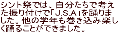 シント祭では、自分たちで考え た振り付けで「J.S.A」を踊りま した。他の学年も巻き込み楽し く踊ることができました。