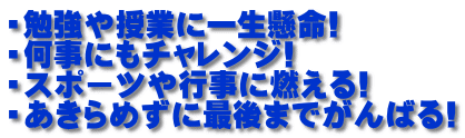 ・勉強や授業に一生懸命! ・何事にもチャレンジ! ・スポーツや行事に燃える! ・あきらめずに最後までがんばる!