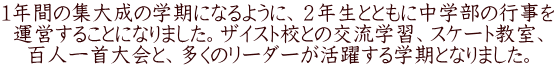 １年間の集大成の学期になるように、２年生とともに中学部の行事を 運営することになりました。ザイスト校との交流学習、スケート教室、 百人一首大会と、多くのリーダーが活躍する学期となりました。