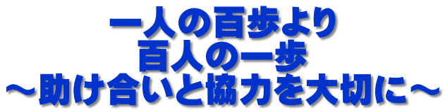 一人の百歩より 百人の一歩 ～助け合いと協力を大切に～