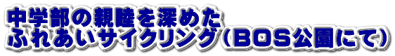 中学部の親睦を深めた ふれあいサイクリング（BOS公園にて） 