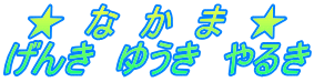 ★　な　か　ま　★ げんき　ゆうき　やるき