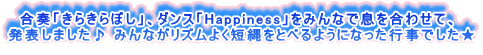 　合奏「きらきらぼし」、ダンス「Happiness」をみんなで息を合わせて、 発表しました♪ みんながリズムよく短縄をとべるようになった行事でした★