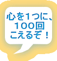 心を１つに、 １００回 こえるぞ！