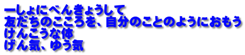 一しょにべんきょうして 友だちのこころを、自分のことのようにおもう けんこうな体 げん気、ゆう気