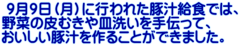  ９月９日（月）に行われた豚汁給食では、 野菜の皮むきや皿洗いを手伝って、 おいしい豚汁を作ることができました。