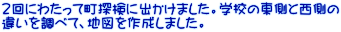 ２回にわたって町探検に出かけました。学校の東側と西側の 違いを調べて、地図を作成しました。