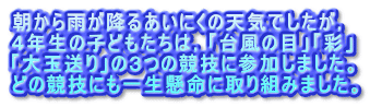 朝から雨が降るあいにくの天気でしたが， ４年生の子どもたちは，「台風の目」「彩」 「大玉送り」の３つの競技に参加しました。 どの競技にも一生懸命に取り組みました。