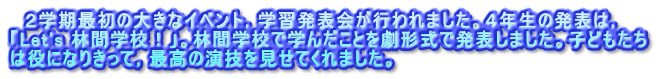 　２学期最初の大きなイベント，学習発表会が行われました。４年生の発表は， 「Let's 林間学校！」。林間学校で学んだことを劇形式で発表しました。子どもたち は役になりきって，最高の演技を見せてくれました。