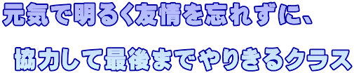 元気で明るく友情を忘れずに、   協力して最後までやりきるクラス