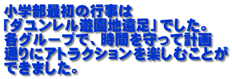 小学部最初の行事は 「ダユンレル遊園地遠足」でした。 各グループで、時間を守って計画 通りにアトラクションを楽しむことが できました。