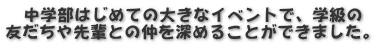 　中学部はじめての大きなイベントで、学級の 友だちや先輩との仲を深めることができました。