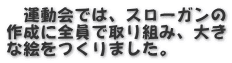 　運動会では、スローガンの 作成に全員で取り組み、大き な絵をつくりました。