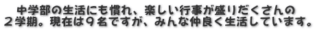 　中学部の生活にも慣れ、楽しい行事が盛りだくさんの ２学期。現在は９名ですが、みんな仲良く生活しています。