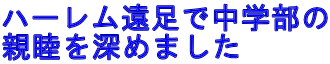 ハーレム遠足で中学部の 親睦を深めました