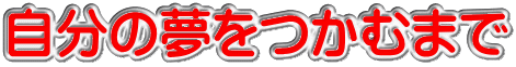 自分の夢をつかむまで